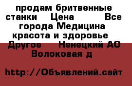  продам бритвенные станки  › Цена ­ 400 - Все города Медицина, красота и здоровье » Другое   . Ненецкий АО,Волоковая д.